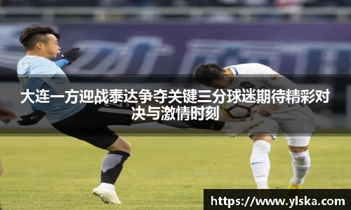 大连一方迎战泰达争夺关键三分球迷期待精彩对决与激情时刻