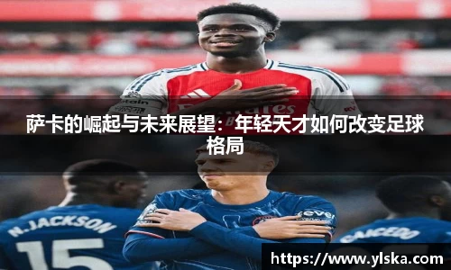 萨卡的崛起与未来展望：年轻天才如何改变足球格局