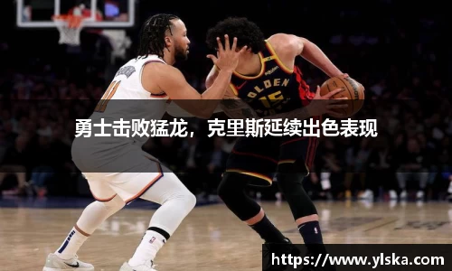 勇士击败猛龙，克里斯延续出色表现