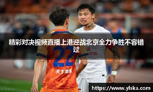 精彩对决视频直播上港迎战北京全力争胜不容错过