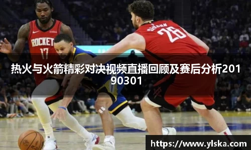 热火与火箭精彩对决视频直播回顾及赛后分析20190301