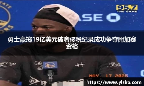 勇士豪掷19亿美元破奢侈税纪录成功争夺附加赛资格
