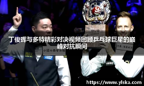 丁俊晖与多特精彩对决视频回顾乒乓球巨星的巅峰对抗瞬间