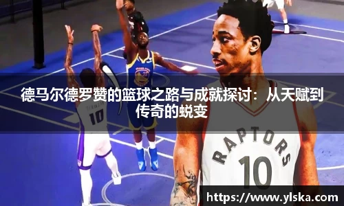 德马尔德罗赞的篮球之路与成就探讨：从天赋到传奇的蜕变