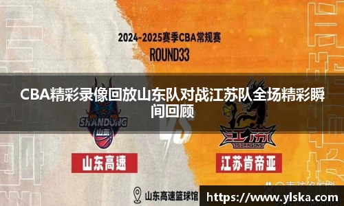 CBA精彩录像回放山东队对战江苏队全场精彩瞬间回顾