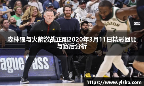 森林狼与火箭激战正酣2020年3月11日精彩回顾与赛后分析