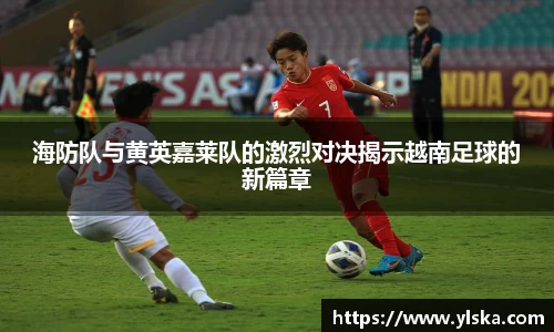 海防队与黄英嘉莱队的激烈对决揭示越南足球的新篇章