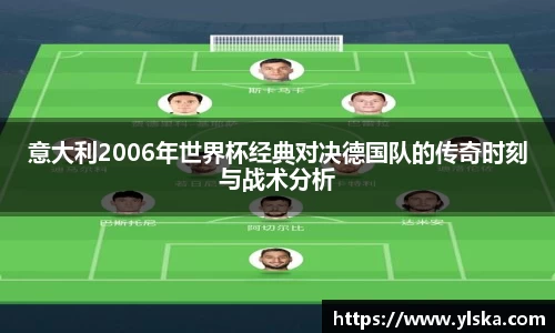 意大利2006年世界杯经典对决德国队的传奇时刻与战术分析